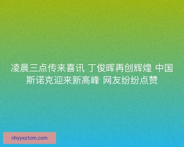 凌晨三点传来喜讯 丁俊晖再创辉煌 中国斯诺克迎来新高峰 网友纷纷点赞