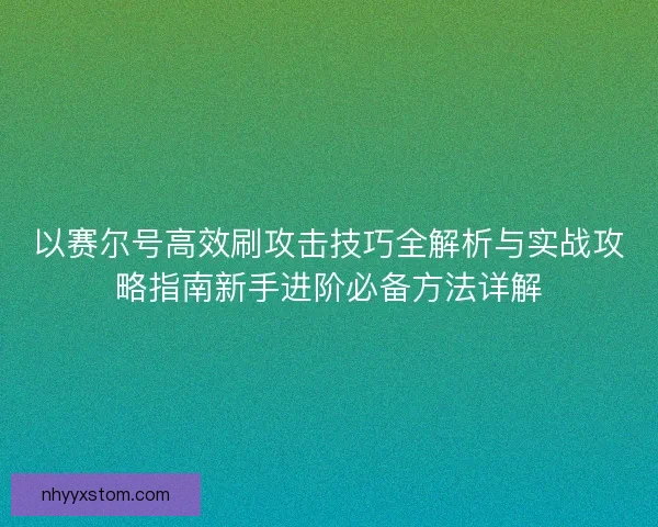 以赛尔号高效刷攻击技巧全解析与实战攻略指南新手进阶必备方法详解