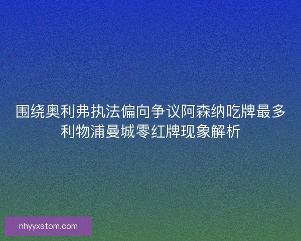 围绕奥利弗执法偏向争议阿森纳吃牌最多利物浦曼城零红牌现象解析